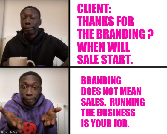 Khaby make things obvious | CLIENT:
THANKS FOR THE BRANDING ?
WHEN WILL SALE START. BRANDING DOES NOT MEAN
SALES.  RUNNING THE BUSINESS IS YOUR JOB. | image tagged in khaby make things obvious | made w/ Imgflip meme maker
