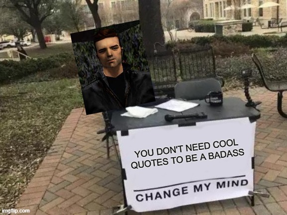 Mute killer | YOU DON'T NEED COOL QUOTES TO BE A BADASS | image tagged in memes,change my mind | made w/ Imgflip meme maker