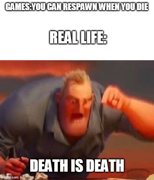 running out of title | GAMES:YOU CAN RESPAWN WHEN YOU DIE; REAL LIFE:; DEATH IS DEATH | image tagged in meme,memes,bad memes,bad meme | made w/ Imgflip meme maker