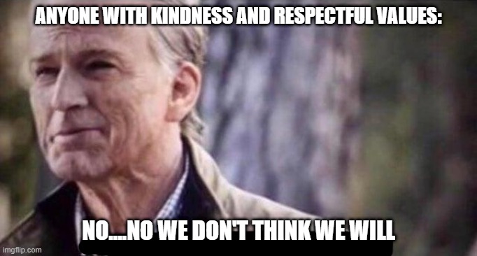 no i don't think i will | ANYONE WITH KINDNESS AND RESPECTFUL VALUES: NO....NO WE DON'T THINK WE WILL | image tagged in no i don't think i will | made w/ Imgflip meme maker