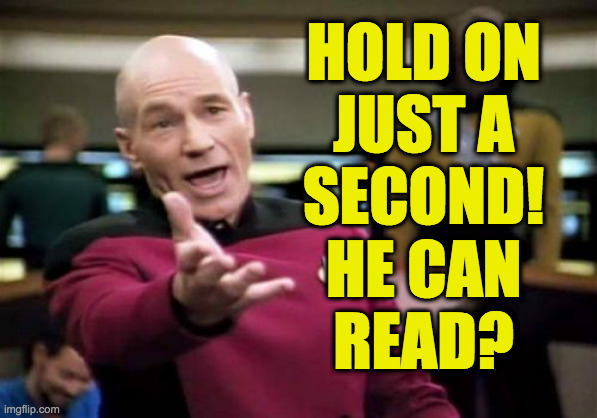 Picard Wtf Meme | HOLD ON
JUST A
SECOND!
HE CAN
READ? | image tagged in memes,picard wtf | made w/ Imgflip meme maker