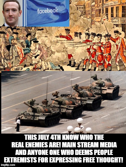 This July 4th know who the real enemies are! |  THIS JULY 4TH KNOW WHO THE REAL ENEMIES ARE! MAIN STREAM MEDIA AND ANYONE ONE WHO DEEMS PEOPLE EXTREMISTS FOR EXPRESSING FREE THOUGHT! | image tagged in facebook,mark zuckerberg,enemies,morons,idiots | made w/ Imgflip meme maker