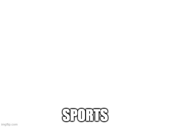 Blank White Template | SPORTS | image tagged in blank white template | made w/ Imgflip meme maker