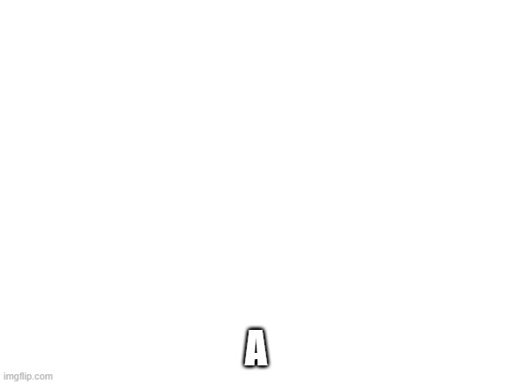 Blank White Template | A | image tagged in blank white template | made w/ Imgflip meme maker