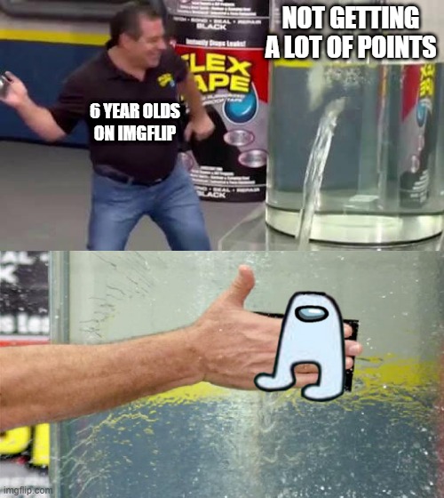 free epic myrobalan | NOT GETTING A LOT OF POINTS; 6 YEAR OLDS ON IMGFLIP | image tagged in flex tape | made w/ Imgflip meme maker
