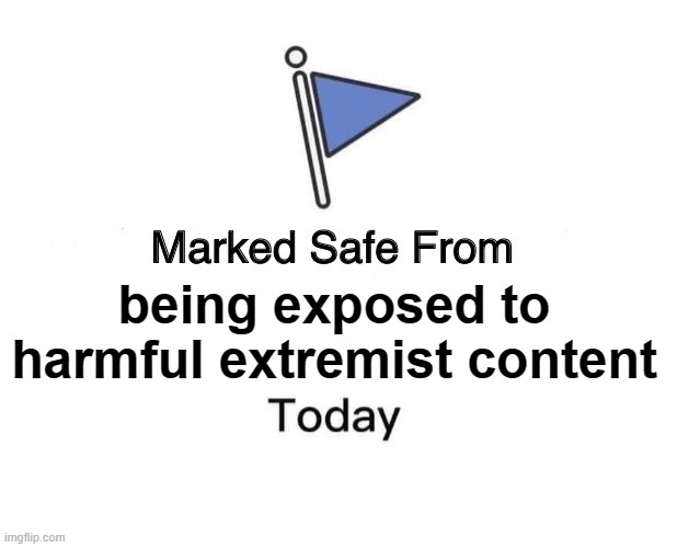 So far... | being exposed to harmful extremist content | image tagged in memes,marked safe from,facebook | made w/ Imgflip meme maker