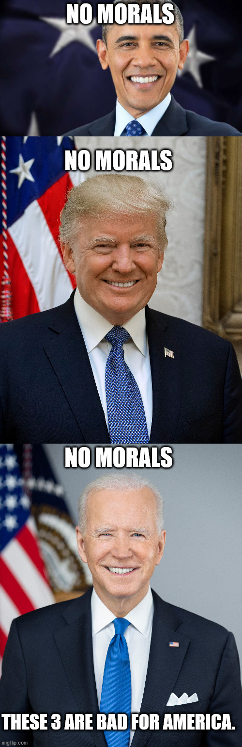 3 worse Presidents. They are not good for America | NO MORALS; NO MORALS; NO MORALS; THESE 3 ARE BAD FOR AMERICA. | image tagged in joe biden,barack obama,donald trump,united states,idiots | made w/ Imgflip meme maker