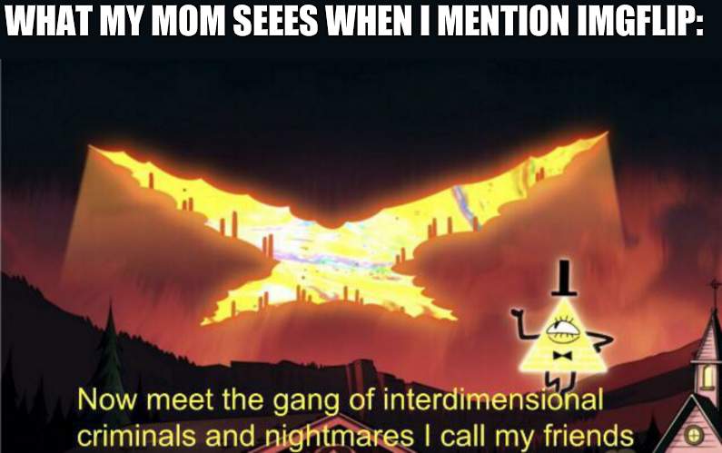 Now meet the gang of interdimensional criminals and nightmares | WHAT MY MOM SEEES WHEN I MENTION IMGFLIP: | image tagged in now meet the gang of interdimensional criminals and nightmares | made w/ Imgflip meme maker