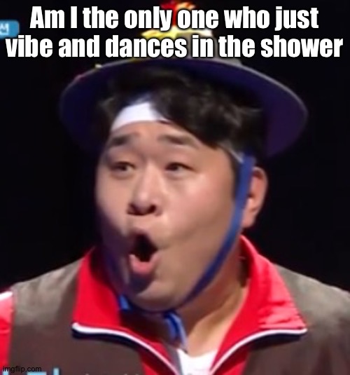 Call me Shiyu now | Am I the only one who just vibe and dances in the shower | image tagged in pogging seyoon higher quality | made w/ Imgflip meme maker
