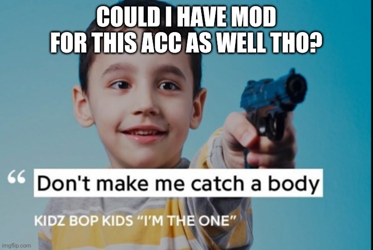 Kidz bop woke up and chose violence | COULD I HAVE MOD FOR THIS ACC AS WELL THO? | image tagged in kidz bop woke up and chose violence | made w/ Imgflip meme maker