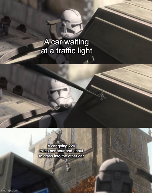 Clone looks at Bad Batch | A car waiting at a traffic light; A car going 220 miles per hour and about to crash into the other car | image tagged in clone looks at bad batch | made w/ Imgflip meme maker