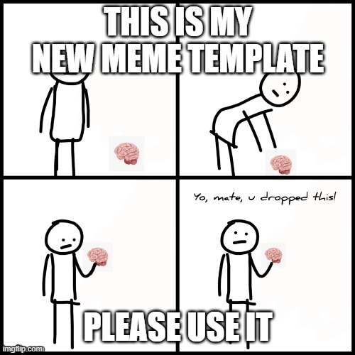 Use it well | THIS IS MY NEW MEME TEMPLATE; PLEASE USE IT | image tagged in yo mate u dropped this,new template | made w/ Imgflip meme maker