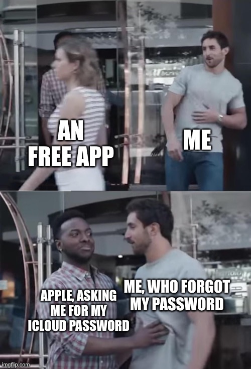 Apple fix this | ME; AN FREE APP; APPLE, ASKING ME FOR MY ICLOUD PASSWORD; ME, WHO FORGOT MY PASSWORD | image tagged in bro not cool,apple | made w/ Imgflip meme maker