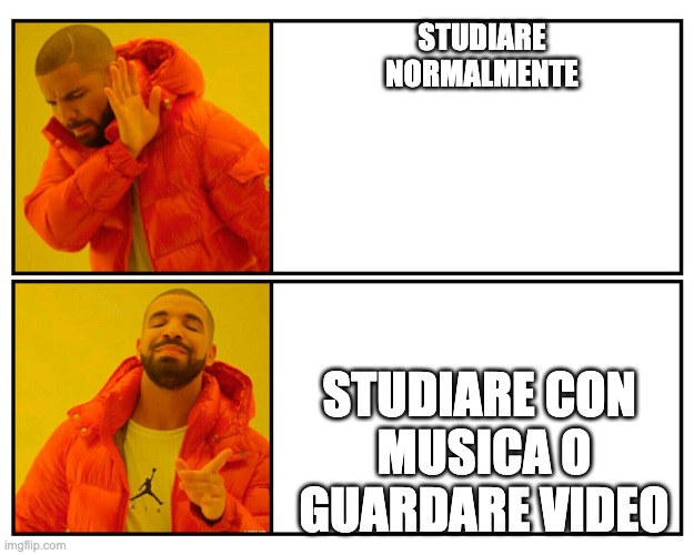 Drakeposting | STUDIARE NORMALMENTE; STUDIARE CON 
MUSICA O
GUARDARE VIDEO | image tagged in drakeposting | made w/ Imgflip meme maker