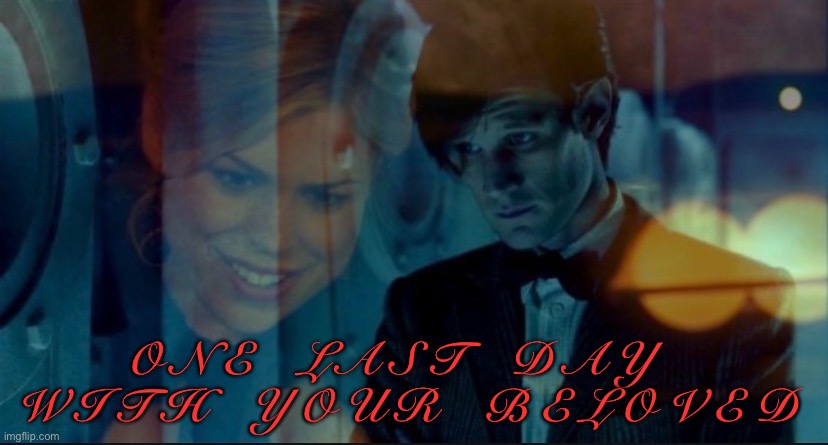 One last day | O N E    L A S T    D A Y    W I T H    Y O U R    B E L O V E D | image tagged in eleventh doctor,rose tyler,elevenrose,one last day with your beloved,doctor who | made w/ Imgflip meme maker