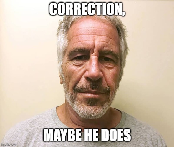 epstien | CORRECTION, MAYBE HE DOES | image tagged in epstien | made w/ Imgflip meme maker