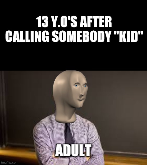 Meme man adult | 13 Y.O'S AFTER CALLING SOMEBODY "KID"; ADULT | image tagged in meme man | made w/ Imgflip meme maker