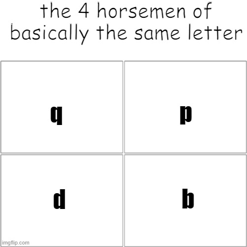 they're the same but rotated | the 4 horsemen of basically the same letter; q; p; b; d | image tagged in the 4 horsemen of,letter | made w/ Imgflip meme maker