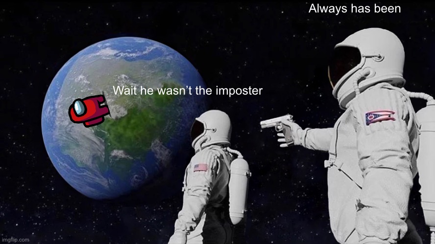 Always has been. | Always has been; Wait he wasn’t the imposter | image tagged in memes,always has been | made w/ Imgflip meme maker