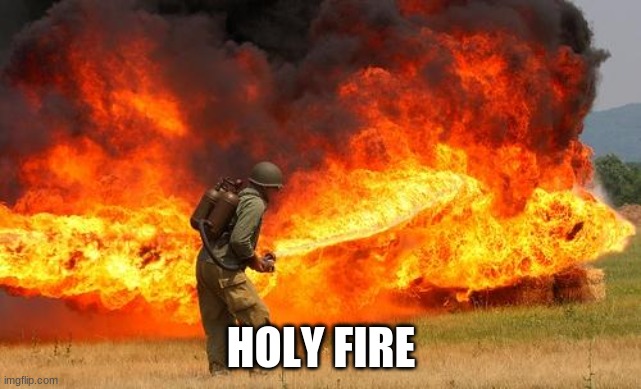 Nope flamethrower | HOLY FIRE | image tagged in nope flamethrower | made w/ Imgflip meme maker