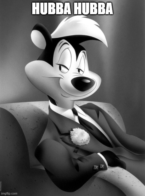 pepe le pew | HUBBA HUBBA | image tagged in pepe le pew | made w/ Imgflip meme maker