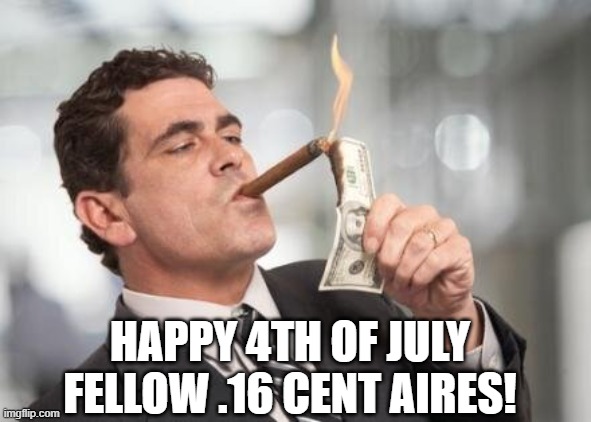 rich guy burning money | HAPPY 4TH OF JULY FELLOW .16 CENT AIRES! | image tagged in rich guy burning money | made w/ Imgflip meme maker