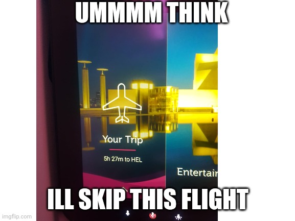 Ummm think ill skip this flight | UMMMM THINK; ILL SKIP THIS FLIGHT | image tagged in flight to hell | made w/ Imgflip meme maker