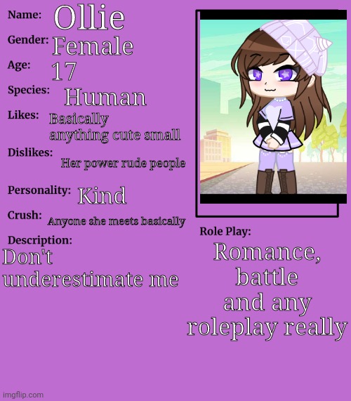 Eeeee Idk what to put for description | Ollie; Female; 17; Human; Basically anything cute small; Her power rude people; Kind; Anyone she meets basically; Romance, battle and any roleplay really; Don't underestimate me | image tagged in rp stream oc showcase | made w/ Imgflip meme maker