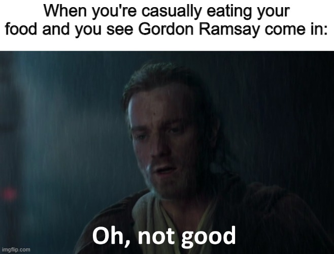 oh not good | When you're casually eating your food and you see Gordon Ramsay come in: | image tagged in oh not good,star wars | made w/ Imgflip meme maker