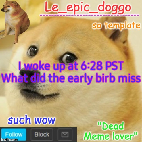 Le_epic_doggo's dead meme temp | I woke up at 6:28 PST
What did the early birb miss | image tagged in le_epic_doggo's dead meme temp | made w/ Imgflip meme maker