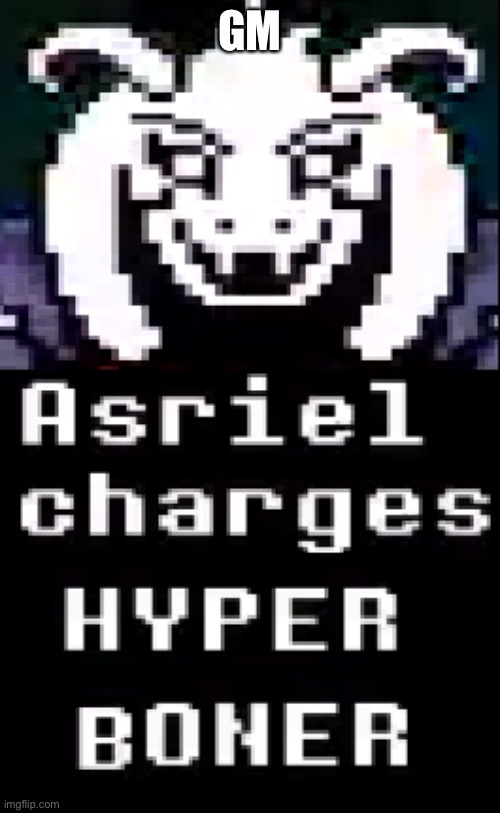Asriel Charges Hyper Boner | GM | image tagged in asriel charges hyper boner | made w/ Imgflip meme maker