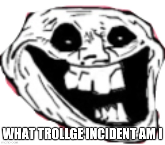 Trollge Face | WHAT TROLLGE INCIDENT AM I | image tagged in trollge face | made w/ Imgflip meme maker