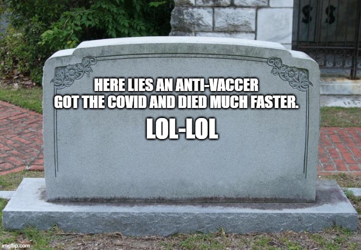 Gravestone | HERE LIES AN ANTI-VACCER GOT THE COVID AND DIED MUCH FASTER. LOL-LOL | image tagged in gravestone | made w/ Imgflip meme maker