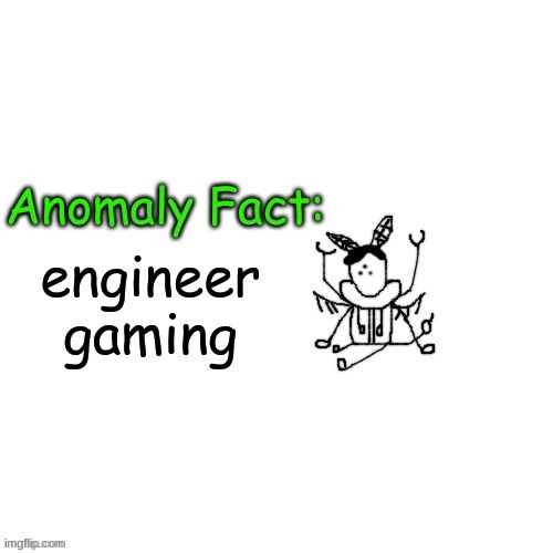 Anomaly Fact | engineer gaming | image tagged in anomaly fact | made w/ Imgflip meme maker