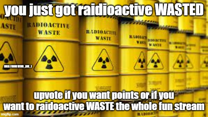 WASTED | you just got raidioactive WASTED; IDEA FROM WHO_AM_I; upvote if you want points or if you want to raidoactive WASTE the whole fun stream | image tagged in wasted | made w/ Imgflip meme maker
