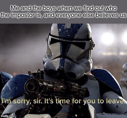 Bye bye, impostor! | Me and the boys when we find out who the impostor is, and everyone else believes us | image tagged in it's time for you to leave,among us,impostor,memes | made w/ Imgflip meme maker