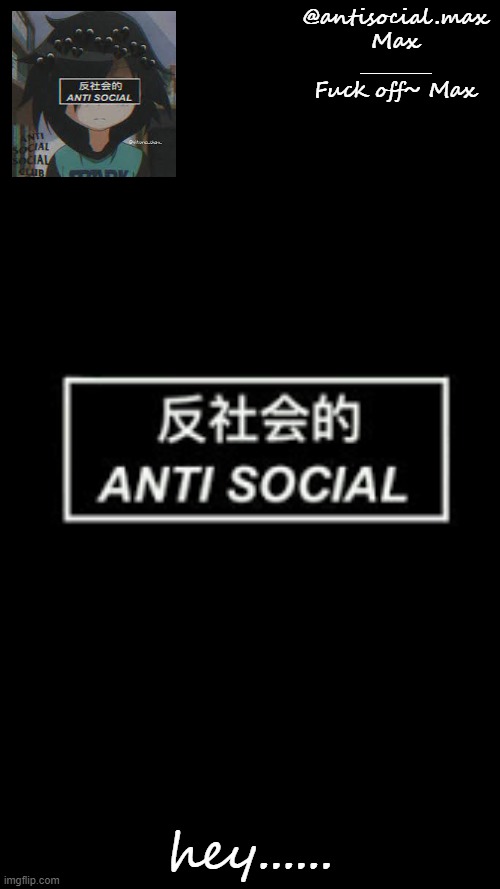 Heyo.... | hey...... | image tagged in anti-social template | made w/ Imgflip meme maker