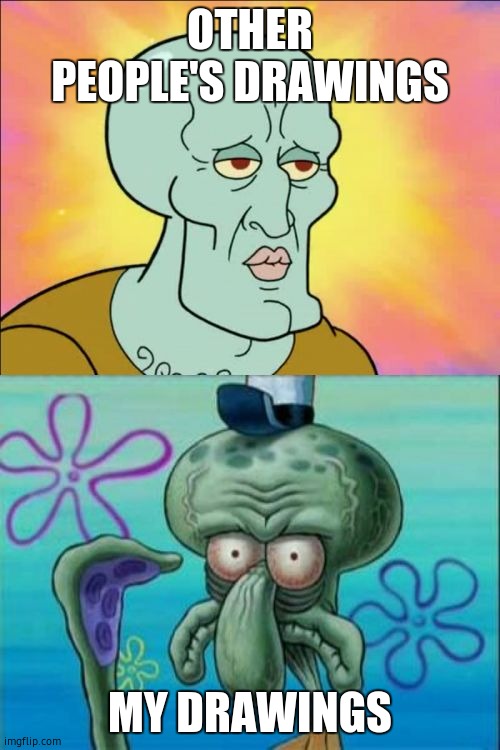 :( | OTHER PEOPLE'S DRAWINGS; MY DRAWINGS | image tagged in memes,squidward | made w/ Imgflip meme maker