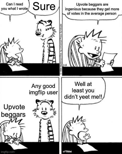 Yeet The Calvin | Can I read you what I wrote; Sure; Upvote beggars are ingenious because they get more of votes in the average person; Well at least you didn’t yeet me!! Any good imgflip user; Upvote beggars | image tagged in yeet the calvin | made w/ Imgflip meme maker