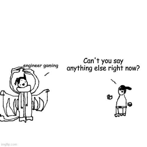 something i thought of for no reason | Can't you say anything else right now? engineer gaming | made w/ Imgflip meme maker