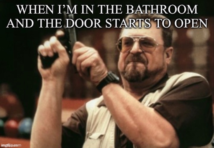 When I’m in the bathroom | image tagged in memes,bathroom,funny | made w/ Imgflip meme maker