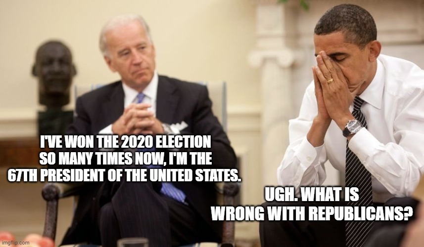 Biden Obama | I'VE WON THE 2020 ELECTION SO MANY TIMES NOW, I'M THE 67TH PRESIDENT OF THE UNITED STATES. UGH. WHAT IS WRONG WITH REPUBLICANS? | image tagged in biden obama | made w/ Imgflip meme maker