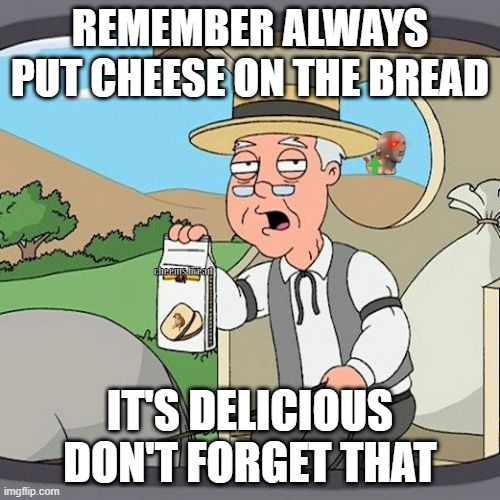 CHEESEEEEEEE | REMEMBER ALWAYS PUT CHEESE ON THE BREAD; cheems bread; IT'S DELICIOUS DON'T FORGET THAT | image tagged in memes,pepperidge farm remembers | made w/ Imgflip meme maker