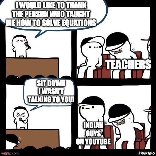 thank you | I WOULD LIKE TO THANK THE PERSON WHO TAUGHT ME HOW TO SOLVE EQUATIONS; TEACHERS; SIT DOWN I WASN'T TALKING TO YOU! INDIAN GUYS ON YOUTUBE | image tagged in sit down | made w/ Imgflip meme maker