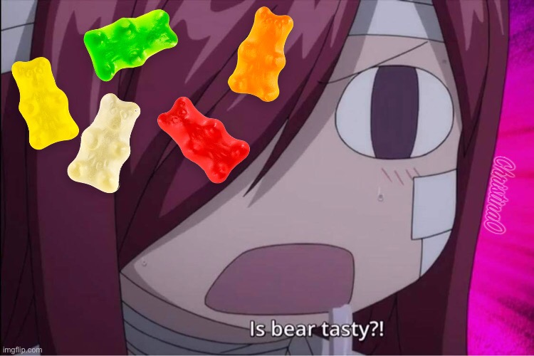 Tasty, Yummy, Gummy Bear - Fairy Tail Meme | image tagged in memes,erza scarlet,fairy tail,fairy tail meme,anime meme,anime | made w/ Imgflip meme maker