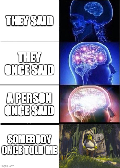 Expanding Brain Meme | THEY SAID; THEY ONCE SAID; A PERSON ONCE SAID; SOMEBODY ONCE TOLD ME | image tagged in memes,expanding brain | made w/ Imgflip meme maker