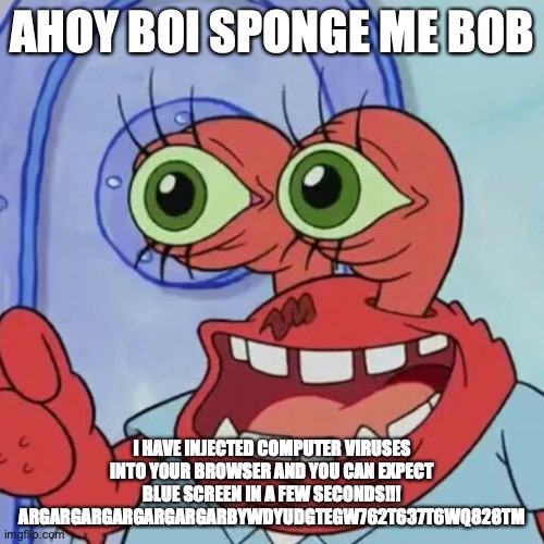  AHOY BOI SPONGE ME BOB; I HAVE INJECTED COMPUTER VIRUSES INTO YOUR BROWSER AND YOU CAN EXPECT BLUE SCREEN IN A FEW SECONDS!!! ARGARGARGARGARGARGARBYWDYUDGTEGW762T637T6WQ828TM | image tagged in ahoy spongebob | made w/ Imgflip meme maker