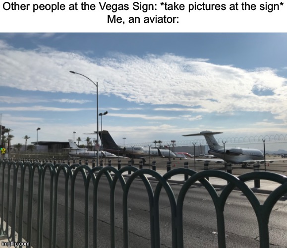 Other people at the Vegas Sign: *take pictures at the sign*
Me, an aviator: | image tagged in memes,aviation,plane,planes,airplane,airplanes | made w/ Imgflip meme maker