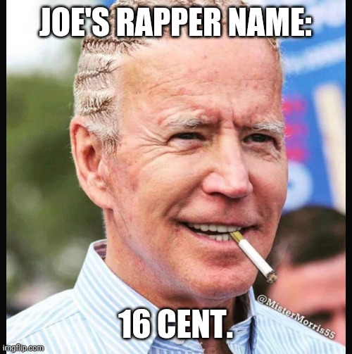 Look out hip hop, Joe's on the scene. | JOE'S RAPPER NAME:; 16 CENT. | image tagged in memes | made w/ Imgflip meme maker