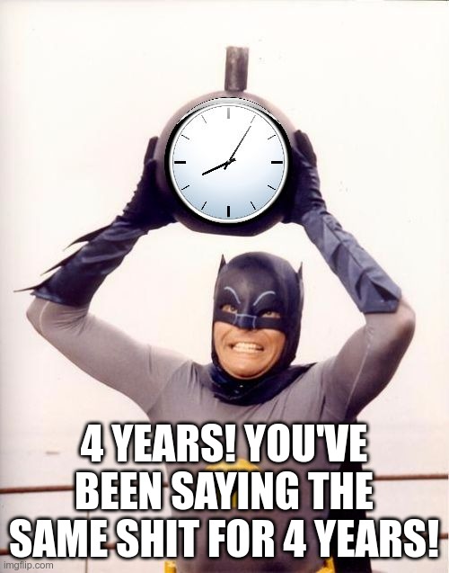 Batman with Clock | 4 YEARS! YOU'VE BEEN SAYING THE SAME SHIT FOR 4 YEARS! | image tagged in batman with clock | made w/ Imgflip meme maker